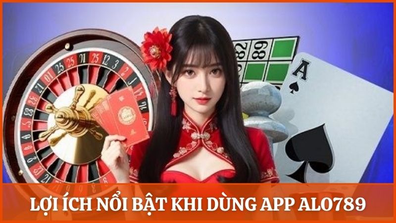 Lợi ích nổi bật của việc tải và cài đặt app Alo789 trên di động