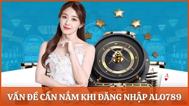 Những vấn đề cần nắm để đăng nhập vào Alo789 suôn sẻ và an toàn