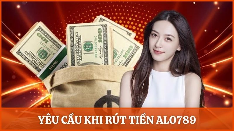 Những yêu cầu cần đáp ứng khi rút tiền Alo789 dành cho người chơi